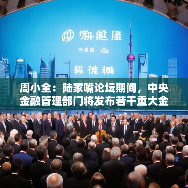 周小全：陆家嘴论坛期间，中央金融管理部门将发布若干重大金融政策