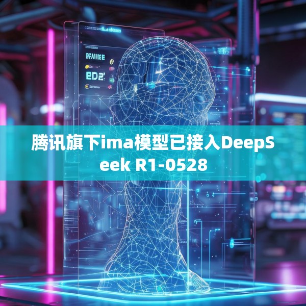 腾讯旗下ima模型已接入DeepSeek R1-0528
