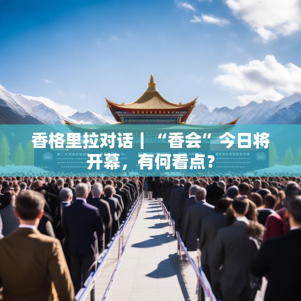 香格里拉对话｜“香会”今日将开幕，有何看点？