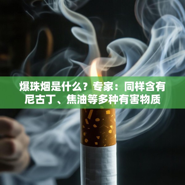 爆珠烟是什么？专家：同样含有尼古丁、焦油等多种有害物质