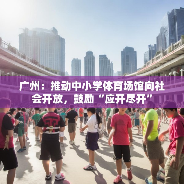广州：推动中小学体育场馆向社会开放，鼓励“应开尽开”