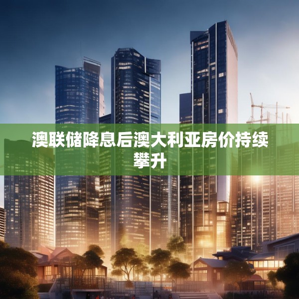澳联储降息后澳大利亚房价持续攀升