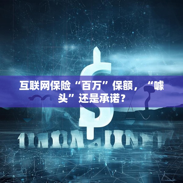 互联网保险“百万”保额，“噱头”还是承诺？