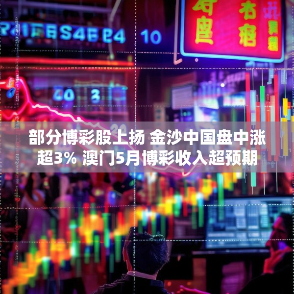 部分博彩股上扬 金沙中国盘中涨超3% 澳门5月博彩收入超预期