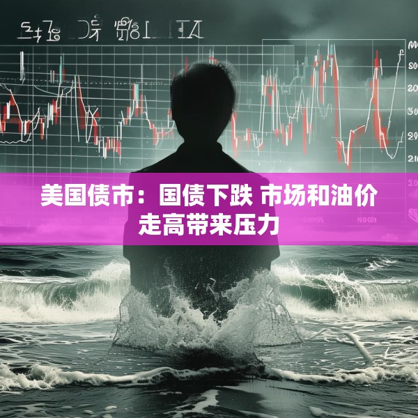 美国债市：国债下跌 市场和油价走高带来压力