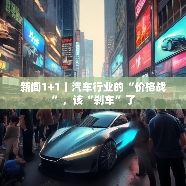 新闻1+1丨汽车行业的“价格战”，该“刹车”了