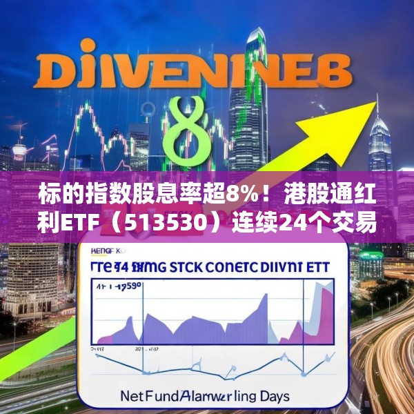 标的指数股息率超8%！港股通红利ETF（513530）连续24个交易日获资金净流入