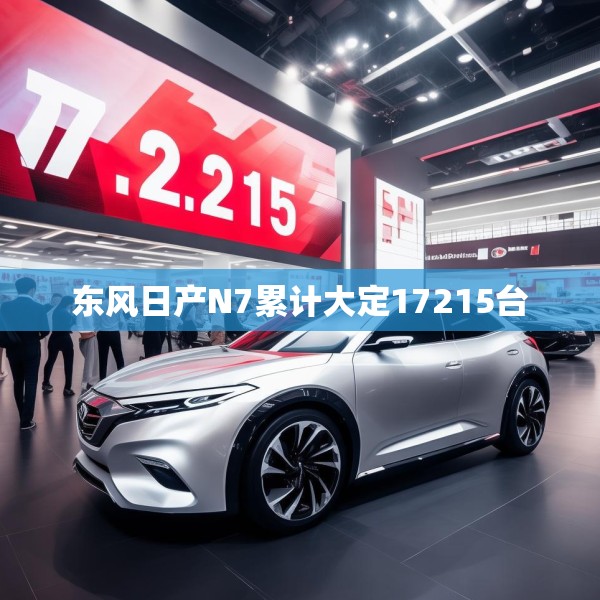 东风日产N7累计大定17215台