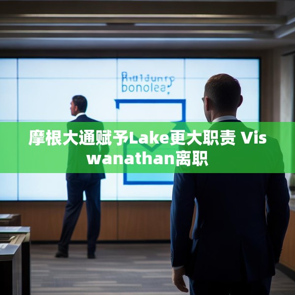 摩根大通赋予Lake更大职责 Viswanathan离职
