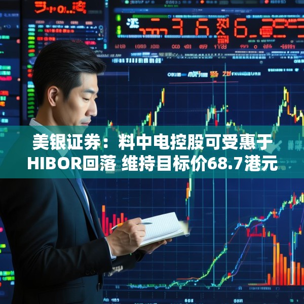 美银证券：料中电控股可受惠于HIBOR回落 维持目标价68.7港元