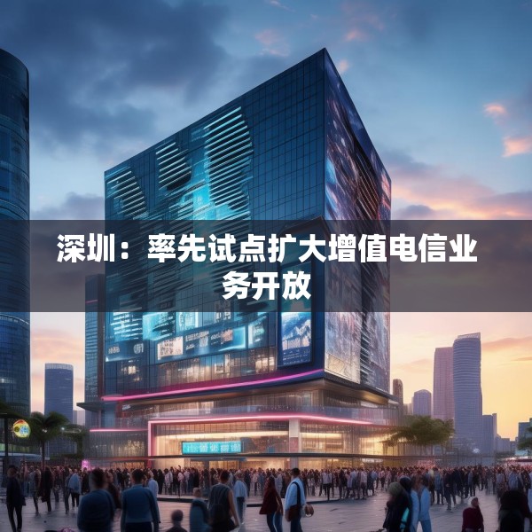 深圳：率先试点扩大增值电信业务开放