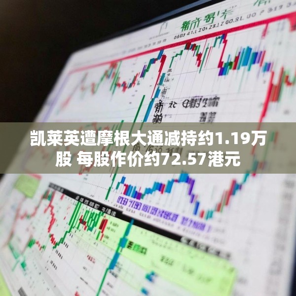 凯莱英遭摩根大通减持约1.19万股 每股作价约72.57港元