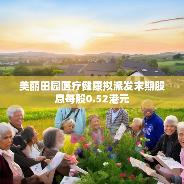 美丽田园医疗健康拟派发末期股息每股0.52港元