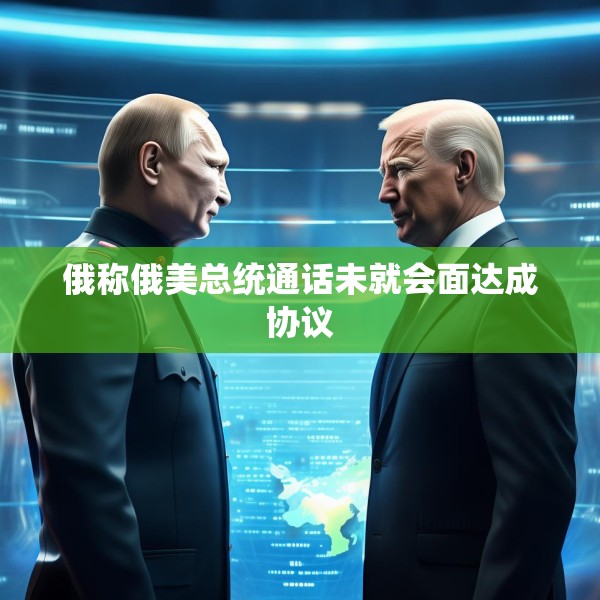 俄称俄美总统通话未就会面达成协议