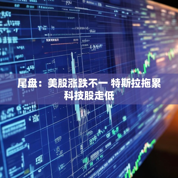 尾盘：美股涨跌不一 特斯拉拖累科技股走低