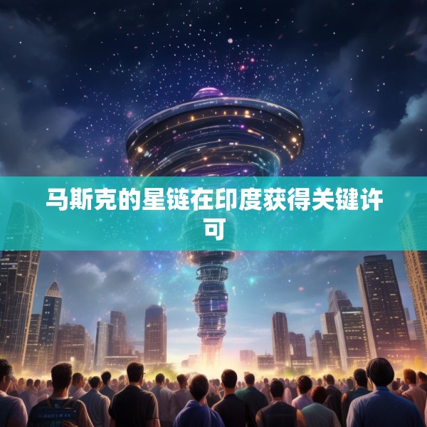 马斯克的星链在印度获得关键许可