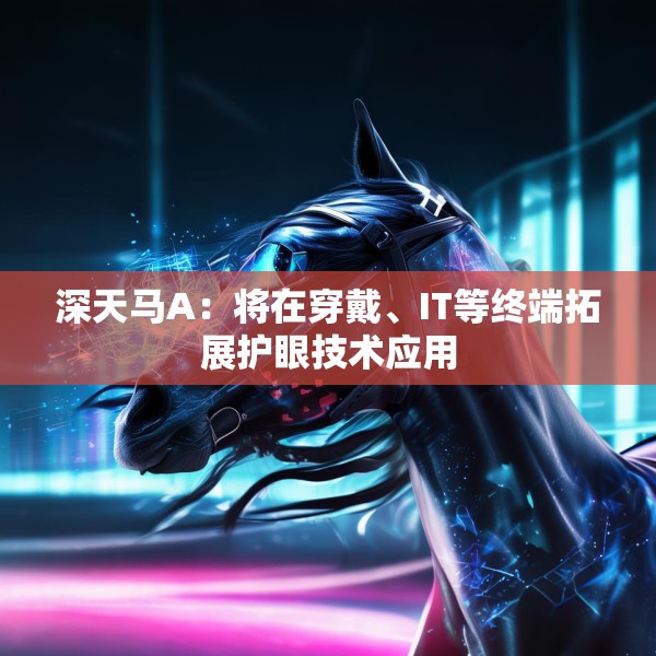 深天马A：将在穿戴、IT等终端拓展护眼技术应用