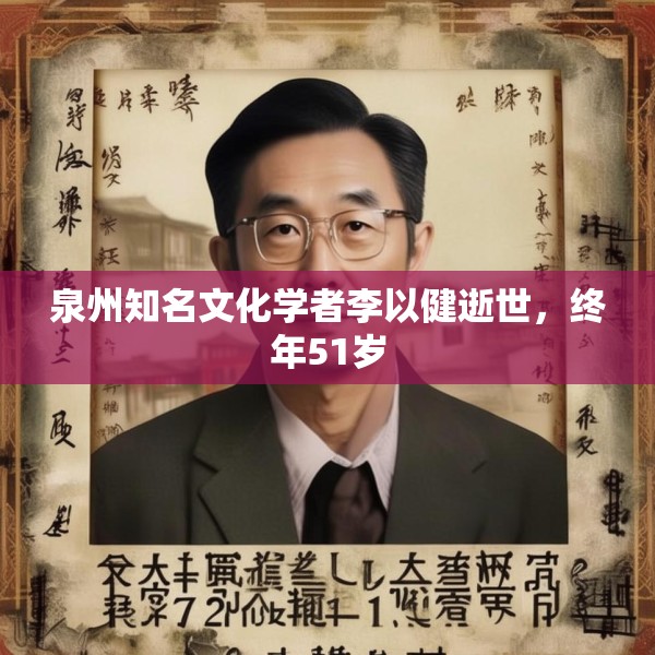 泉州知名文化学者李以健逝世，终年51岁