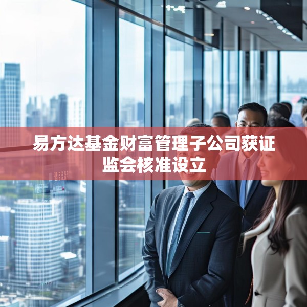 易方达基金财富管理子公司获证监会核准设立