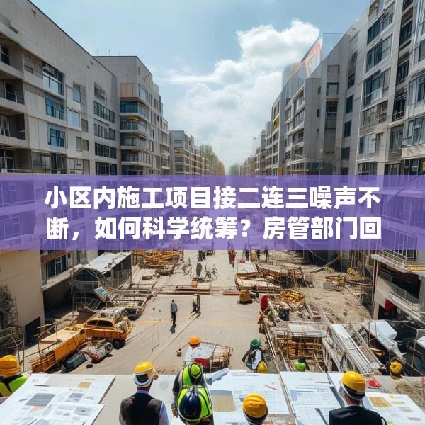 小区内施工项目接二连三噪声不断，如何科学统筹？房管部门回应