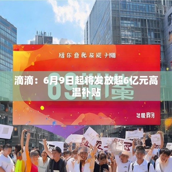 滴滴：6月9日起将发放超6亿元高温补贴