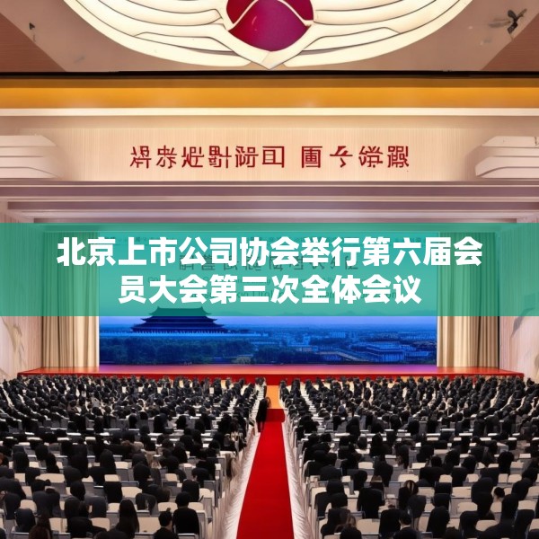 北京上市公司协会举行第六届会员大会第三次全体会议