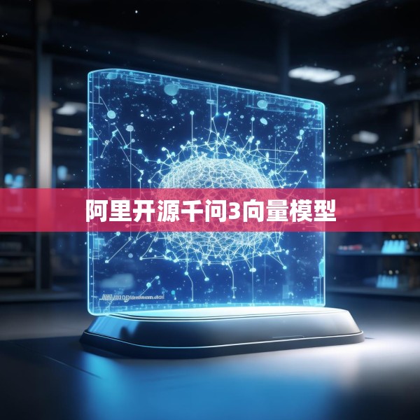 阿里开源千问3向量模型