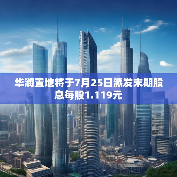 华润置地将于7月25日派发末期股息每股1.119元