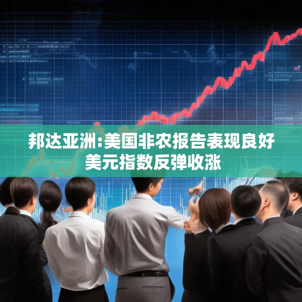 邦达亚洲:美国非农报告表现良好 美元指数反弹收涨