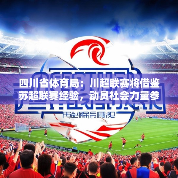 四川省体育局：川超联赛将借鉴苏超联赛经验，动员社会力量参与