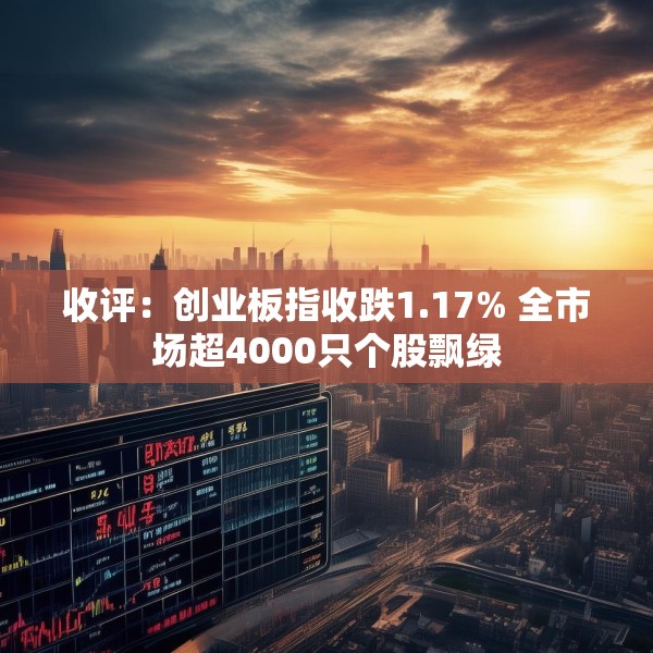 收评：创业板指收跌1.17% 全市场超4000只个股飘绿