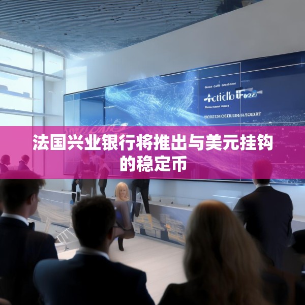 法国兴业银行将推出与美元挂钩的稳定币