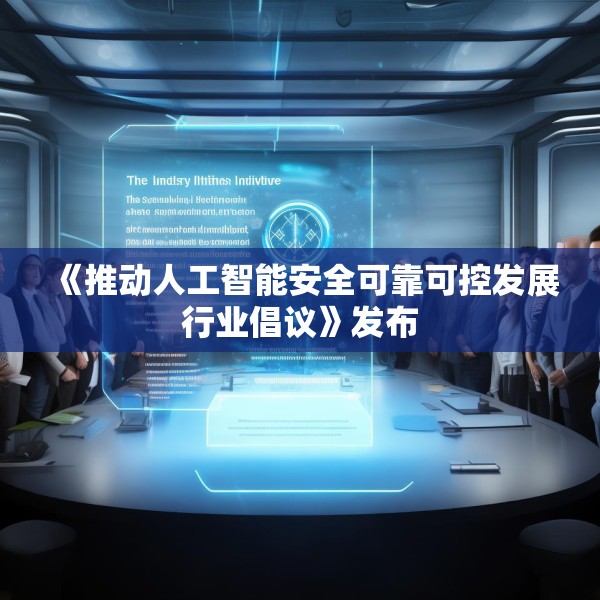 《推动人工智能安全可靠可控发展行业倡议》发布