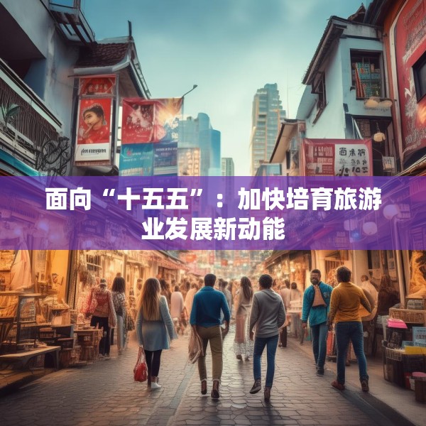 面向“十五五”：加快培育旅游业发展新动能