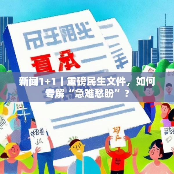 新闻1+1丨重磅民生文件，如何专解“急难愁盼”？