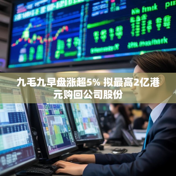 九毛九早盘涨超5% 拟最高2亿港元购回公司股份