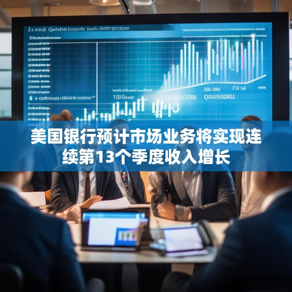 美国银行预计市场业务将实现连续第13个季度收入增长