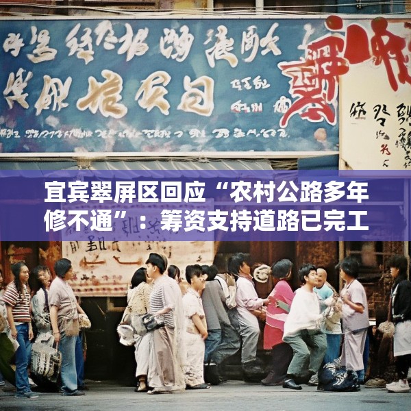 宜宾翠屏区回应“农村公路多年修不通”：筹资支持道路已完工，对筹资使用情况正核查