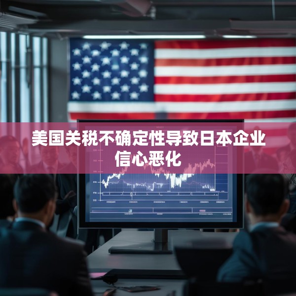 美国关税不确定性导致日本企业信心恶化