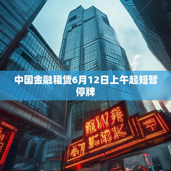 中国金融租赁6月12日上午起短暂停牌