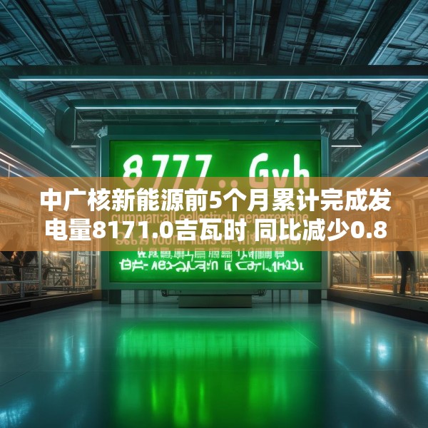 中广核新能源前5个月累计完成发电量8171.0吉瓦时 同比减少0.8%