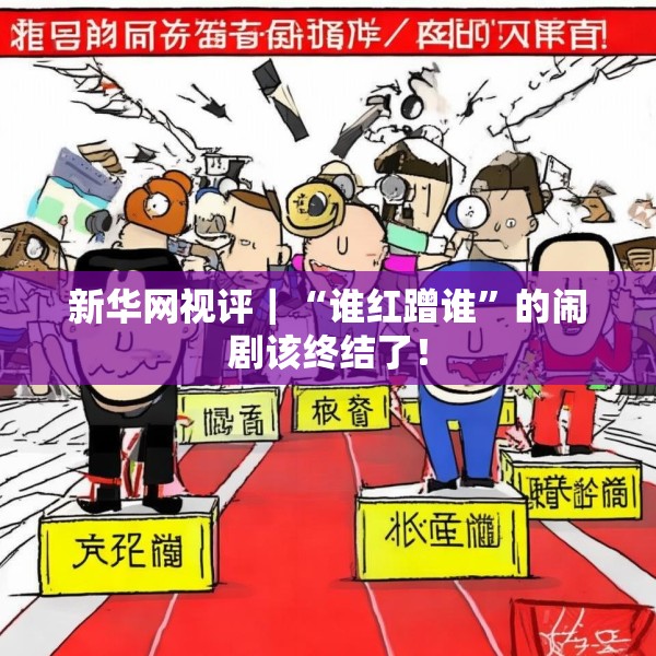 新华网视评｜“谁红蹭谁”的闹剧该终结了！