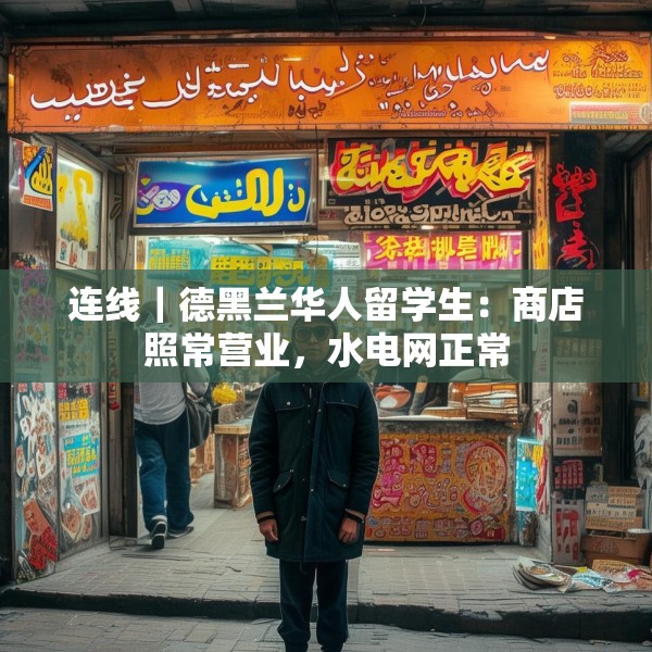 连线｜德黑兰华人留学生：商店照常营业，水电网正常