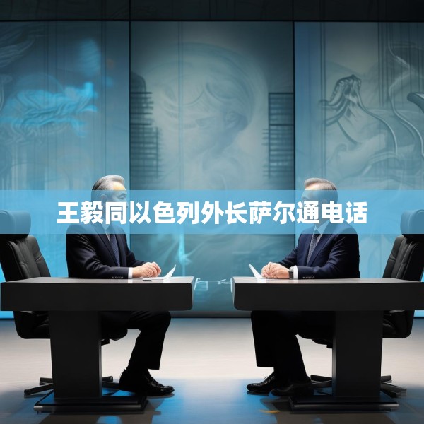 王毅同以色列外长萨尔通电话