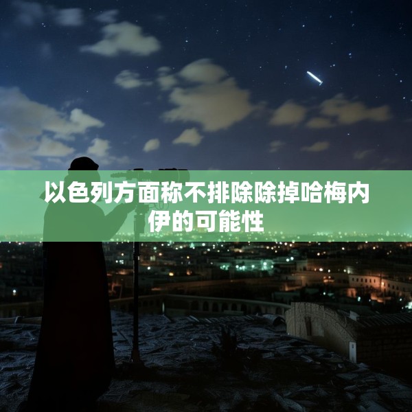 以色列方面称不排除除掉哈梅内伊的可能性