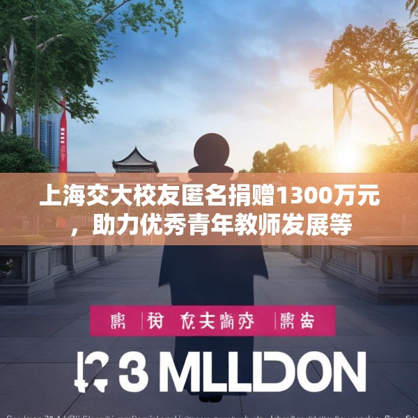 上海交大校友匿名捐赠1300万元，助力优秀青年教师发展等